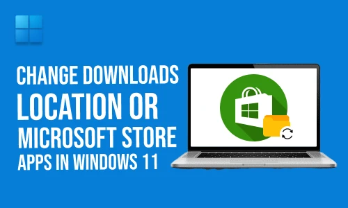 How to Change Downloads Location Or Microsoft Store Apps In Windows 11